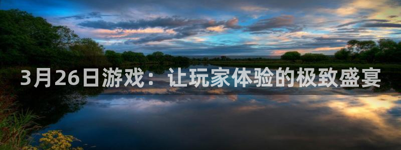 蓝图娱乐官网子上市：3月26日游戏：让玩家体验的极致盛宴