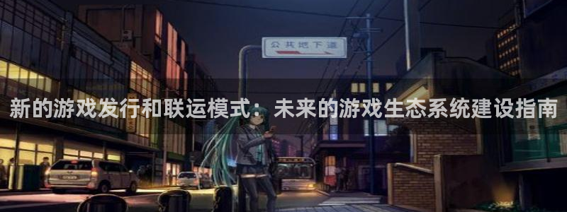 蓝图娱乐官网品牌策划团队介绍：新的游戏发行和联运模式：未来的游戏生态系统建设指南
