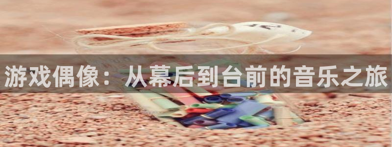 蓝图娱乐代理开号多少钱：游戏偶像：从幕后到台前的音乐之旅